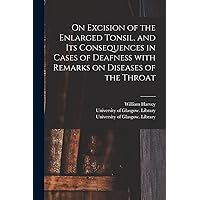 On Excision of the Enlarged Tonsil, and Its Consequences in Cases of Deafness With Remarks on Diseases of the Throat [electronic Resource] On Excision of the Enlarged Tonsil, and Its Consequences in Cases of Deafness With Remarks on Diseases of the Throat [electronic Resource] Paperback Leather Bound