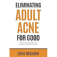 Eliminating Adult Acne for Good: Regain your self-esteem and confidence without wasting money on ineffective and harmful products. Eliminating Adult Acne for Good: Regain your self-esteem and confidence without wasting money on ineffective and harmful products. Kindle Paperback