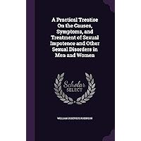 A Practical Treatise On the Causes, Symptoms, and Treatment of Sexual Impotence and Other Sexual Disorders in Men and Women A Practical Treatise On the Causes, Symptoms, and Treatment of Sexual Impotence and Other Sexual Disorders in Men and Women Hardcover Paperback