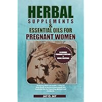 Herbal Supplements and Essential Oils for Pregnant Women: Nurturing Maternal Health: A Step by Step Guide to Herbal Supplements and Essential Oils for Expecting Mothers and Childbirth Herbal Supplements and Essential Oils for Pregnant Women: Nurturing Maternal Health: A Step by Step Guide to Herbal Supplements and Essential Oils for Expecting Mothers and Childbirth Kindle Paperback