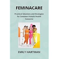 Feminacare: Practical Solutions and Strategies for Common Female Health Concerns
