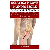 Sciatica Nerve Pain: The Ultimate Guide To Sciatica Treatment, Cure, Prevention, Management And Exercises For Effective Sciatica Pain Relief Sciatica Nerve Pain: The Ultimate Guide To Sciatica Treatment, Cure, Prevention, Management And Exercises For Effective Sciatica Pain Relief Paperback