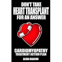 Don’t Take Heart Transplant For an Answer - Cardiomyopathy Treatment Action Plan Don’t Take Heart Transplant For an Answer - Cardiomyopathy Treatment Action Plan Kindle