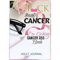 F*CK Breast Cancer: I'm Kicking Cancer Ass Book: Cancer Journals For Patients To Write In: Blank Medications, Appointments, Contacts, Symptoms & Journaling Writing Pages: Cancer Encouragement Notebook