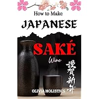 HOW TO MAKE JAPANESE SAKE WINE: A Personal Journey Through the Art and Science of Traditional Sake Brewing HOW TO MAKE JAPANESE SAKE WINE: A Personal Journey Through the Art and Science of Traditional Sake Brewing Paperback Kindle