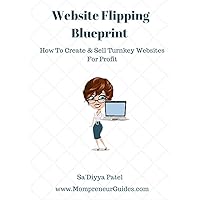 Website Flipping Blueprint: How To Create & Sell Turnkey Websites For Quick Cash....Even If You Don't Know A Thing About Web Design
