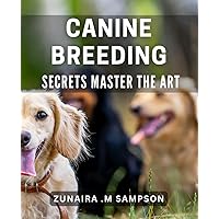 Canine Breeding Secrets: Master the Art: Breeding Better Dogs: Unlock the Secrets to Canine Procreation and Reproduction