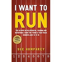I WANT TO RUN: The Olympic Developmental Training and Nutritional Guide For Young & Teen Track Runners Ages 10 To 18 I WANT TO RUN: The Olympic Developmental Training and Nutritional Guide For Young & Teen Track Runners Ages 10 To 18 Paperback Kindle