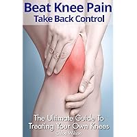 Beat Knee Pain: Take Back Control: The Ultimate Guide To Treating Your Own Knees Beat Knee Pain: Take Back Control: The Ultimate Guide To Treating Your Own Knees Paperback Kindle