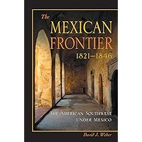 The Mexican Frontier, 1821-1846: The American Southwest Under Mexico (Histories of the American Frontier Series) The Mexican Frontier, 1821-1846: The American Southwest Under Mexico (Histories of the American Frontier Series) Paperback Hardcover