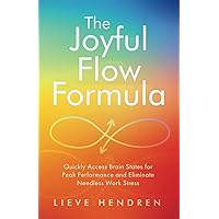 The Joyful Flow Formula: Quickly Access Brain States for Peak Performance and Eliminate Needless Work Stress The Joyful Flow Formula: Quickly Access Brain States for Peak Performance and Eliminate Needless Work Stress Paperback Kindle