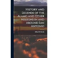 History and Legends of the Alamo and Other Missions in and Around San Antonio History and Legends of the Alamo and Other Missions in and Around San Antonio Hardcover Paperback