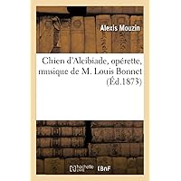 Chien d'Alcibiade, Opérette, Musique de M. Louis Bonnet (Arts) (French Edition) Chien d'Alcibiade, Opérette, Musique de M. Louis Bonnet (Arts) (French Edition) Paperback