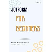 Jotform for Beginners: A Step-by-Step Guide to Creating Professional Online Forms Jotform for Beginners: A Step-by-Step Guide to Creating Professional Online Forms Kindle Paperback