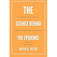 THE SCIENCE BEHIND THE EPIDEMIC: A COMPREHENSIVE GUIDE TO UNDERSTANDING AND OVERCOMING OBESITY