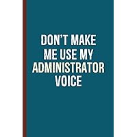 Don't Make Me Use My Administrator Voice: Administrator Gifts For Women Appreciation | Office Administrator Gifts | Novelty Notebook To Write In Don't Make Me Use My Administrator Voice: Administrator Gifts For Women Appreciation | Office Administrator Gifts | Novelty Notebook To Write In Paperback