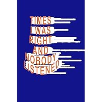 Times I Was Right And Nobody Listened Notebook: Funny gift journal for coworkers or family | 6x9 Inches 120 Pages