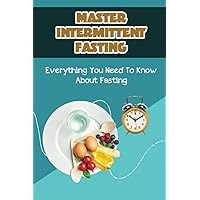 Master Intermittent Fasting: Everything You Need To Know About Fasting