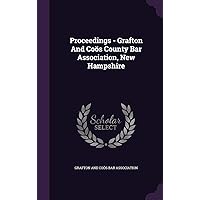 Proceedings - Grafton And Coös County Bar Association, New Hampshire Proceedings - Grafton And Coös County Bar Association, New Hampshire Hardcover Paperback