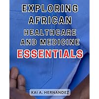 Exploring African Healthcare and Medicine Essentials: Discover the Vital Insights and Healing Traditions of African Healthcare that Shape Our Wellbeing