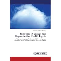 Together in Sexual and Reproductive Health Rights: A Policy and Strategy Analysis on Male Involvement in Women Sexual and Reproductive Health in Malawi Together in Sexual and Reproductive Health Rights: A Policy and Strategy Analysis on Male Involvement in Women Sexual and Reproductive Health in Malawi Paperback