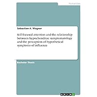 Self-focused attention and the relationship between hypochondriac symptomatology and the perception of hypothetical symptoms of influenza Self-focused attention and the relationship between hypochondriac symptomatology and the perception of hypothetical symptoms of influenza Kindle Paperback