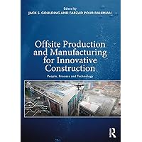 Offsite Production and Manufacturing for Innovative Construction: People, Process and Technology Offsite Production and Manufacturing for Innovative Construction: People, Process and Technology Kindle Hardcover Paperback