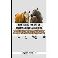 Mastering the Art of Haflinger Horse Training: A Step-by-Step Care Guide and Practical Techniques to Breeding, Feeding, and Nurturing Your Horse for Owners and Trainers No Matter Your Experience Level Mastering the Art of Haflinger Horse Training: A Step-by-Step Care Guide and Practical Techniques to Breeding, Feeding, and Nurturing Your Horse for Owners and Trainers No Matter Your Experience Level Paperback Kindle