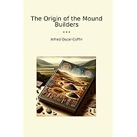 The Origin of the Mound Builders (Classic Books) The Origin of the Mound Builders (Classic Books) Paperback Kindle Hardcover MP3 CD Library Binding