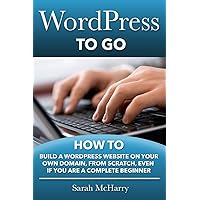 WordPress To Go: How To Build A WordPress Website On Your Own Domain, From Scratch, Even If You Are A Complete Beginner WordPress To Go: How To Build A WordPress Website On Your Own Domain, From Scratch, Even If You Are A Complete Beginner Paperback Kindle