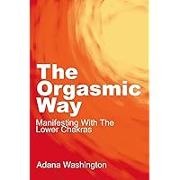 The Orgasmic Way: Manifesting With The Lower Chakras The Orgasmic Way: Manifesting With The Lower Chakras Paperback