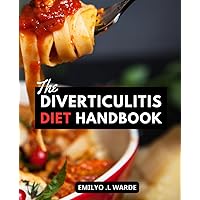 The Diverticulitis Diet Handbook: A Comprehensive Nutrition Guide to Manage and Prevent Flare-Ups | 3-Stage Plan for Effective Relief, Healing, and Prevention of Diverticulitis Symptoms