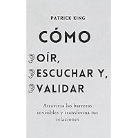 Cómo oír, escuchar y validar: Atraviesa las barreras invisibles y transforma tus relaciones (Patrick King Español) (Spanish Edition)