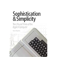 Sophistication & Simplicity: The Life and Times of the Apple II Computer Sophistication & Simplicity: The Life and Times of the Apple II Computer Hardcover Kindle