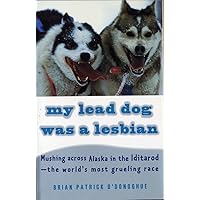 My Lead Dog Was A Lesbian: Mushing Across Alaska in the Iditarod--the World's Most Grueling Race My Lead Dog Was A Lesbian: Mushing Across Alaska in the Iditarod--the World's Most Grueling Race Paperback Kindle