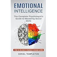 Emotional Intelligence: The Complete Psychologist's Guide to Mastering Social Skills (A Step-by-step Guide for Beginners to Increase Eq Skills) Emotional Intelligence: The Complete Psychologist's Guide to Mastering Social Skills (A Step-by-step Guide for Beginners to Increase Eq Skills) Paperback