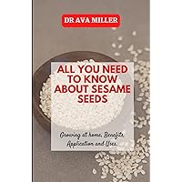 All You Need to Know About Sesame Seed: Growing at home, Benefits, Application and Uses All You Need to Know About Sesame Seed: Growing at home, Benefits, Application and Uses Hardcover Paperback