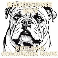 Handsome Boy: Bulldog Colouring Book: 25 Gorgeous Bulldog pictures to Relax and Colour (Handsome Boy: Colouring books for Pet Lovers) Handsome Boy: Bulldog Colouring Book: 25 Gorgeous Bulldog pictures to Relax and Colour (Handsome Boy: Colouring books for Pet Lovers) Paperback