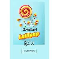 Old-Fashioned Lollipops Recipe: How to Make It Old-Fashioned Lollipops Recipe: How to Make It Kindle Paperback