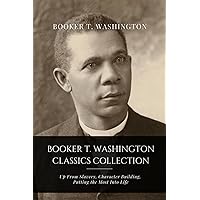 Booker T. Washington Classics Collection: Up From Slavery, Character Building, Putting the Most Into Life