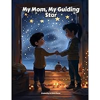 My Mom, My Guiding Star: Nurturing Love, Building Dreams, and Finding Courage