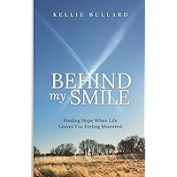 Behind My Smile: Finding Hope When Life Leaves You Feeling Shattered Behind My Smile: Finding Hope When Life Leaves You Feeling Shattered Paperback Kindle Hardcover