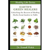 Earths's Green Healers: Unlocking the Secrets of Healing Herbs from Garden to Table (Healthy Life Series)