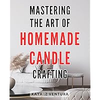 Mastering the Art of Homemade Candle Crafting: Create Beautiful, Fragrant Candles With Our Expert Tips and Techniques - Perfect for Both Beginners and Experienced Enthusiasts!