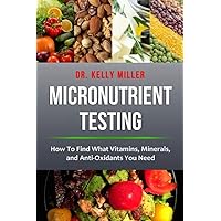 Micronutrient Testing: How to Find What Vitamins, Minerals, and Antioxidants You Need (Health Restoration Book 2) Micronutrient Testing: How to Find What Vitamins, Minerals, and Antioxidants You Need (Health Restoration Book 2) Kindle Paperback