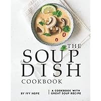 The Soup Dish Cookbook: A Cookbook with Great Soup Recipe The Soup Dish Cookbook: A Cookbook with Great Soup Recipe Paperback