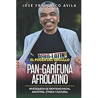 El Poder del Orgullo Pan-Garífuna Afrolatino: Mi búsqueda de identidad racial, ancestral, étnica y cultural (Spanish Edition)