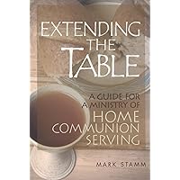 Extending the Table: A Guide for a Ministry of Home Communion Serving Extending the Table: A Guide for a Ministry of Home Communion Serving Paperback