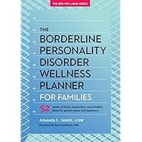 The Borderline Personality Disorder Wellness Planner for Families: 52 Weeks of Hope, Inspiration, and Mindful Ideas for Greater Peace and Happiness ... Personality Disorder Wellness Series, 1) The Borderline Personality Disorder Wellness Planner for Families: 52 Weeks of Hope, Inspiration, and Mindful Ideas for Greater Peace and Happiness ... Personality Disorder Wellness Series, 1) Paperback