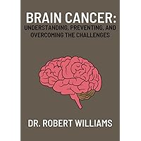 Brain Cancer: Understanding, Preventing, and Overcoming the Challenges Brain Cancer: Understanding, Preventing, and Overcoming the Challenges Paperback Kindle